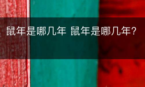 鼠年是哪几年 鼠年是哪几年?