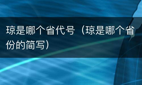琼是哪个省代号（琼是哪个省份的简写）