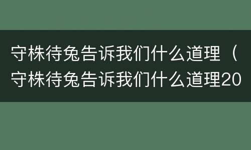 守株待兔告诉我们什么道理（守株待兔告诉我们什么道理20字）