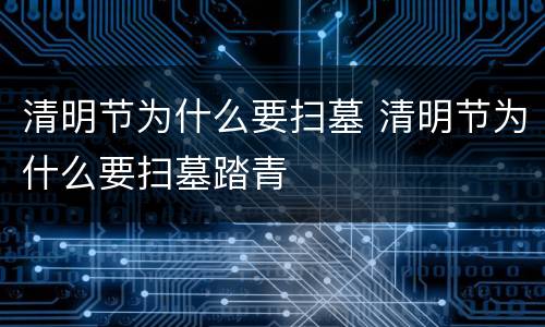 清明节为什么要扫墓 清明节为什么要扫墓踏青