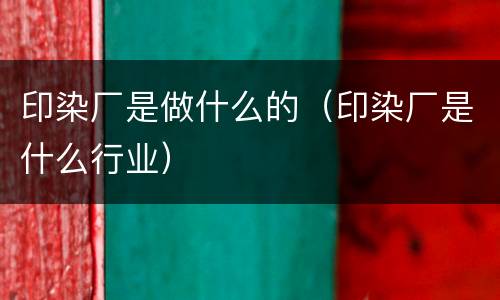 印染厂是做什么的（印染厂是什么行业）