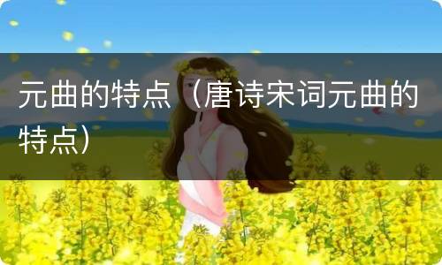 元曲的特点（唐诗宋词元曲的特点）