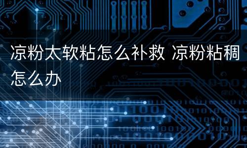 凉粉太软粘怎么补救 凉粉粘稠怎么办