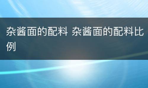 杂酱面的配料 杂酱面的配料比例