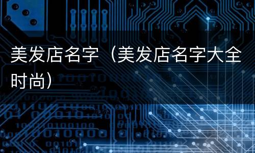美发店名字（美发店名字大全时尚）