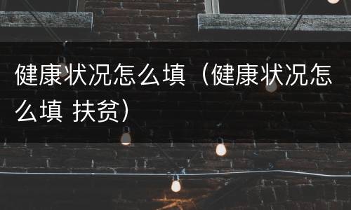 健康状况怎么填（健康状况怎么填 扶贫）