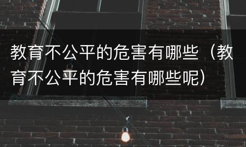 教育不公平的危害有哪些（教育不公平的危害有哪些呢）
