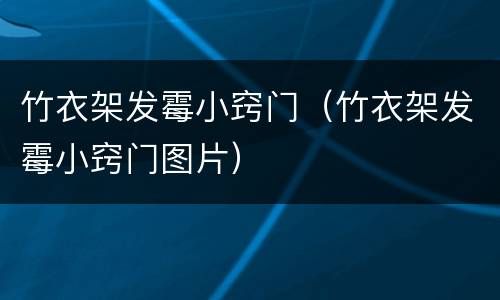 竹衣架发霉小窍门（竹衣架发霉小窍门图片）
