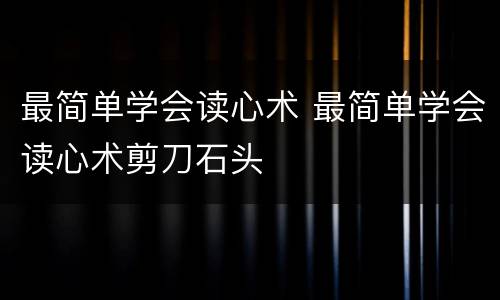 最简单学会读心术 最简单学会读心术剪刀石头