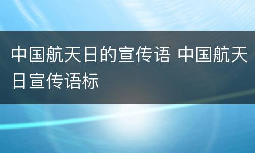 中国航天日的宣传语 中国航天日宣传语标