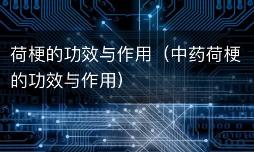 荷梗的功效与作用（中药荷梗的功效与作用）