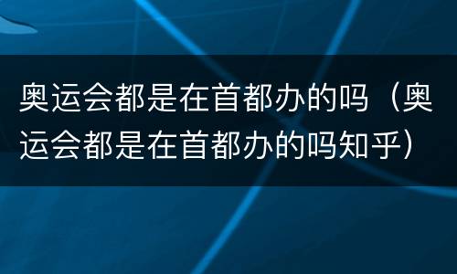 奥运会都是在首都办的吗（奥运会都是在首都办的吗知乎）