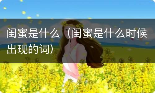 闺蜜是什么（闺蜜是什么时候出现的词）