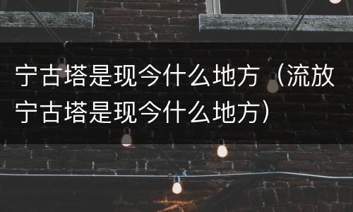 宁古塔是现今什么地方（流放宁古塔是现今什么地方）