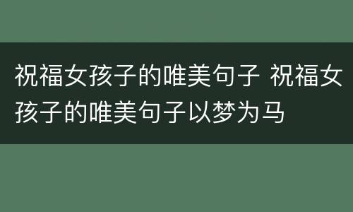 祝福女孩子的唯美句子 祝福女孩子的唯美句子以梦为马