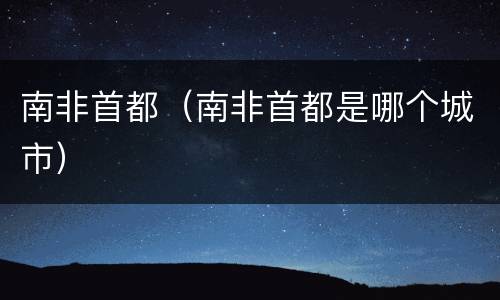 南非首都（南非首都是哪个城市）