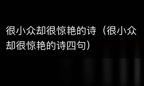 很小众却很惊艳的诗（很小众却很惊艳的诗四句）