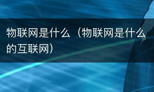物联网是什么（物联网是什么的互联网）
