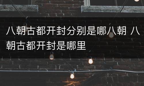 八朝古都开封分别是哪八朝 八朝古都开封是哪里