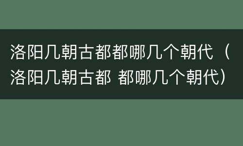 洛阳几朝古都都哪几个朝代（洛阳几朝古都 都哪几个朝代）