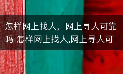 怎样网上找人，网上寻人可靠吗 怎样网上找人,网上寻人可靠吗知乎