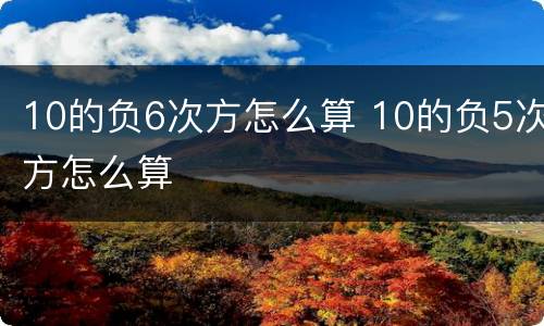 10的负6次方怎么算 10的负5次方怎么算