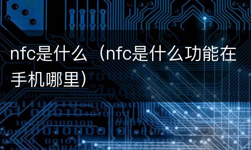 nfc是什么（nfc是什么功能在手机哪里）