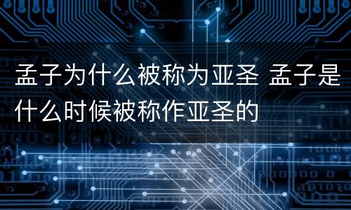 孟子为什么被称为亚圣 孟子是什么时候被称作亚圣的