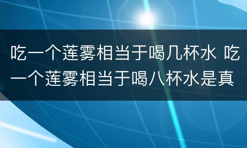 吃一个莲雾相当于喝几杯水 吃一个莲雾相当于喝八杯水是真的吗