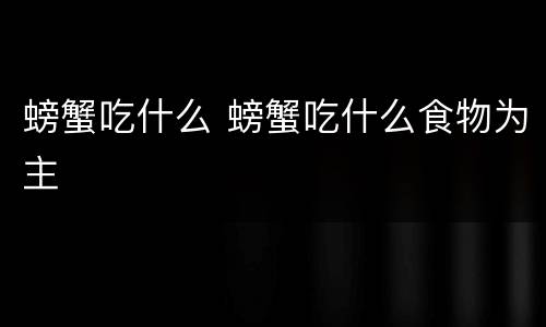 螃蟹吃什么 螃蟹吃什么食物为主