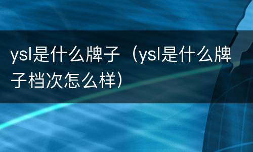 ysl是什么牌子（ysl是什么牌子档次怎么样）