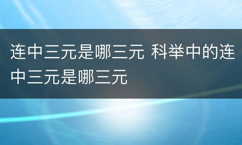 连中三元是哪三元 科举中的连中三元是哪三元