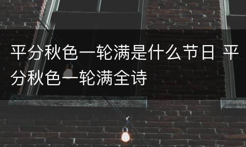 平分秋色一轮满是什么节日 平分秋色一轮满全诗
