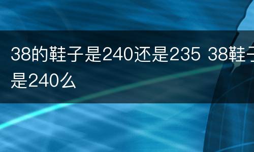 38的鞋子是240还是235 38鞋子是240么