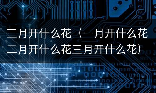 三月开什么花（一月开什么花二月开什么花三月开什么花）