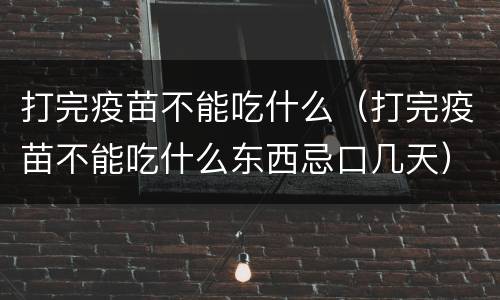 打完疫苗不能吃什么（打完疫苗不能吃什么东西忌口几天）