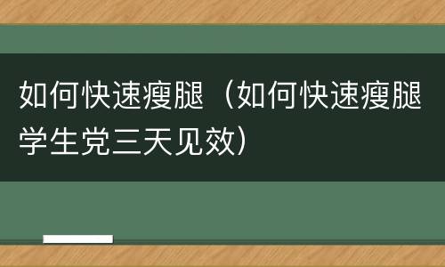 如何快速瘦腿（如何快速瘦腿学生党三天见效）