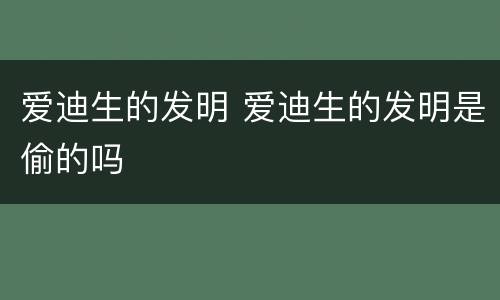 爱迪生的发明 爱迪生的发明是偷的吗