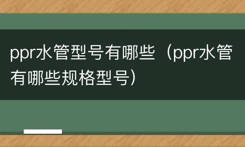 ppr水管型号有哪些（ppr水管有哪些规格型号）
