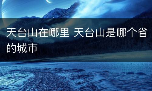 天台山在哪里 天台山是哪个省的城市