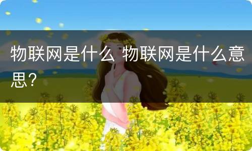 物联网是什么 物联网是什么意思?
