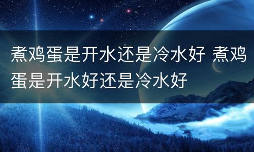 煮鸡蛋是开水还是冷水好 煮鸡蛋是开水好还是冷水好