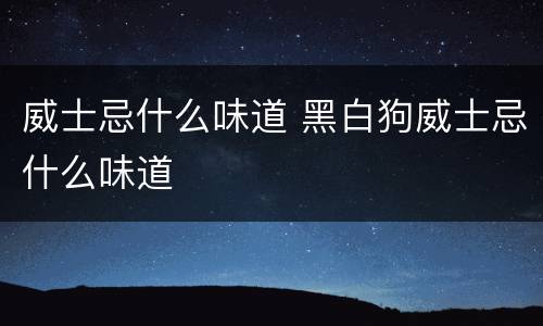 威士忌什么味道 黑白狗威士忌什么味道