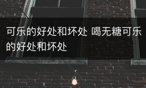 可乐的好处和坏处 喝无糖可乐的好处和坏处