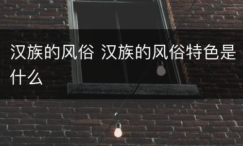 汉族的风俗 汉族的风俗特色是什么