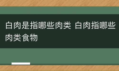 白肉是指哪些肉类 白肉指哪些肉类食物