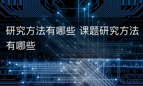 研究方法有哪些 课题研究方法有哪些