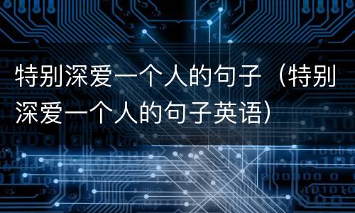 特别深爱一个人的句子（特别深爱一个人的句子英语）