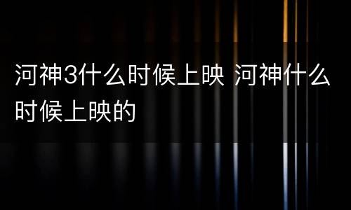 河神3什么时候上映 河神什么时候上映的