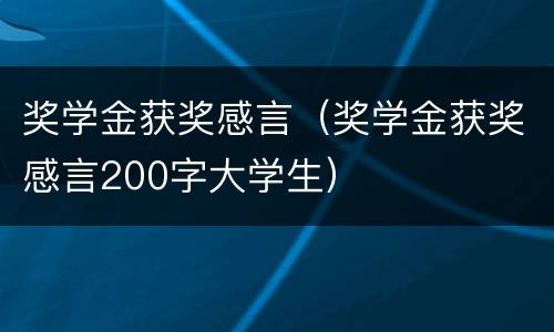 奖学金获奖感言（奖学金获奖感言200字大学生）